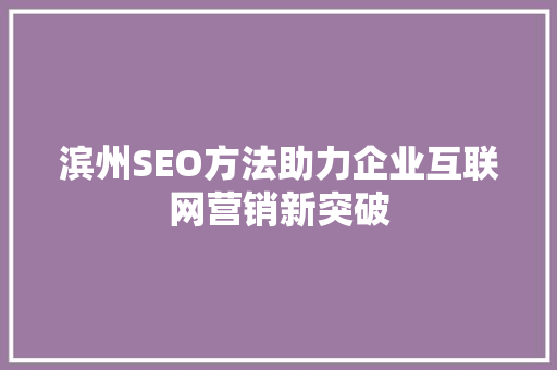 滨州SEO方法助力企业互联网营销新突破