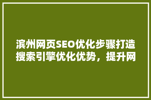 滨州网页SEO优化步骤打造搜索引擎优化优势，提升网络影响力