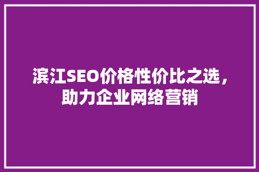 滨江SEO价格性价比之选，助力企业网络营销