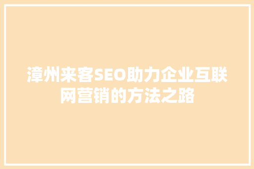 漳州来客SEO助力企业互联网营销的方法之路