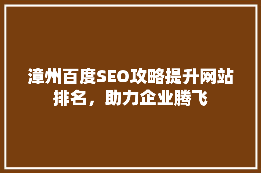 漳州百度SEO攻略提升网站排名，助力企业腾飞