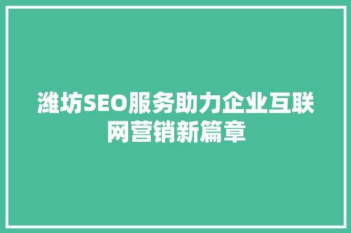 潍坊SEO服务助力企业互联网营销新篇章