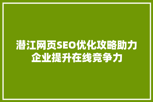 潜江网页SEO优化攻略助力企业提升在线竞争力