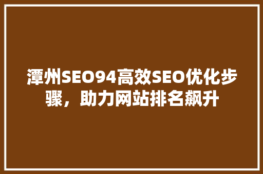 潭州SEO94高效SEO优化步骤，助力网站排名飙升