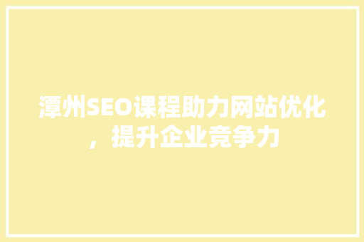 潭州SEO课程助力网站优化，提升企业竞争力