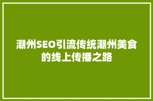 潮州SEO引流传统潮州美食的线上传播之路