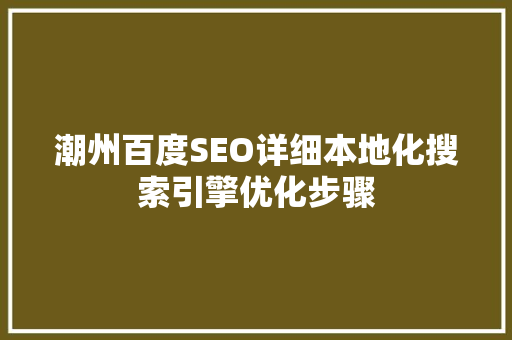 潮州百度SEO详细本地化搜索引擎优化步骤