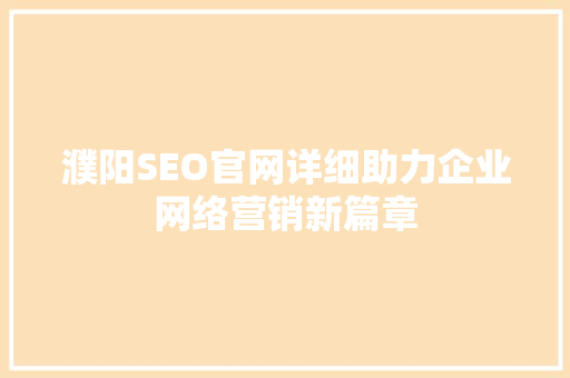 濮阳SEO官网详细助力企业网络营销新篇章