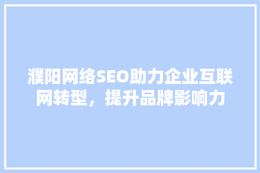 濮阳网络SEO助力企业互联网转型，提升品牌影响力