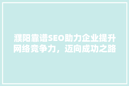 濮阳靠谱SEO助力企业提升网络竞争力，迈向成功之路