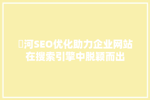 瀍河SEO优化助力企业网站在搜索引擎中脱颖而出