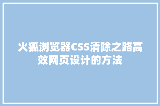 火狐浏览器CSS清除之路高效网页设计的方法