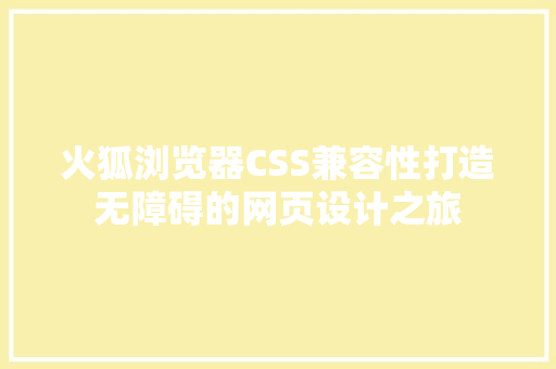 火狐浏览器CSS兼容性打造无障碍的网页设计之旅