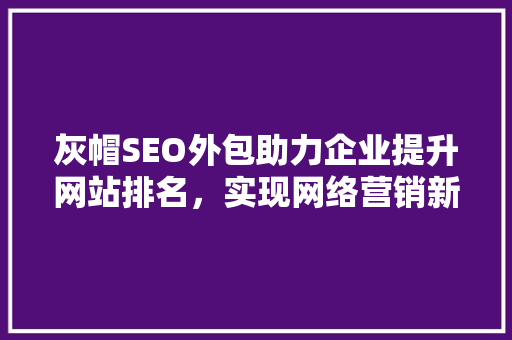 灰帽SEO外包助力企业提升网站排名，实现网络营销新突破