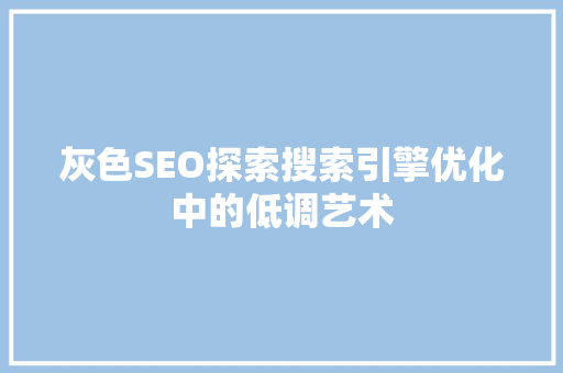 灰色SEO探索搜索引擎优化中的低调艺术