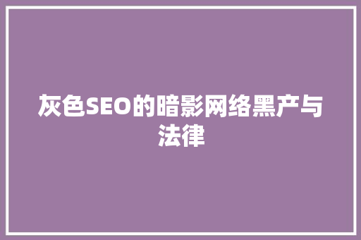 灰色SEO的暗影网络黑产与法律