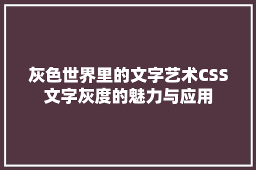 灰色世界里的文字艺术CSS文字灰度的魅力与应用