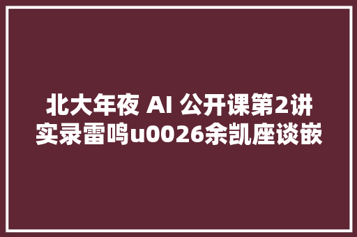 北大年夜 AI 公开课第2讲实录雷鸣u0026余凯座谈嵌入式AI超级完整版