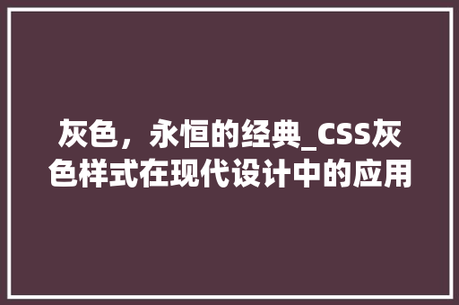 灰色，永恒的经典_CSS灰色样式在现代设计中的应用与魅力