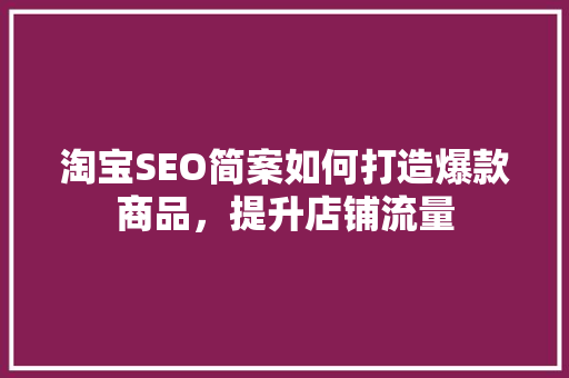 淘宝SEO简案如何打造爆款商品，提升店铺流量