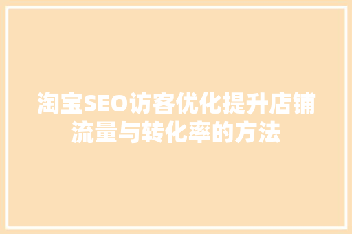 淘宝SEO访客优化提升店铺流量与转化率的方法