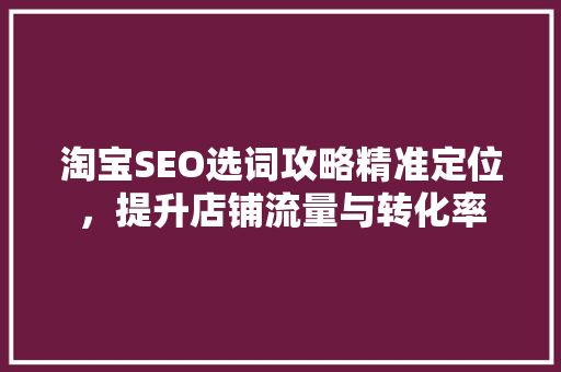 淘宝SEO选词攻略精准定位，提升店铺流量与转化率