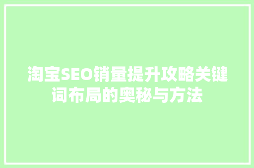 淘宝SEO销量提升攻略关键词布局的奥秘与方法