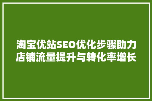 淘宝优站SEO优化步骤助力店铺流量提升与转化率增长