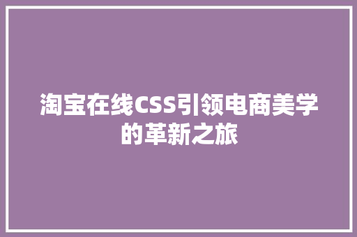 淘宝在线CSS引领电商美学的革新之旅