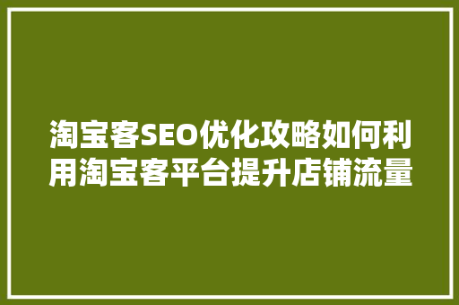 淘宝客SEO优化攻略如何利用淘宝客平台提升店铺流量与转化率