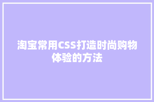 淘宝常用CSS打造时尚购物体验的方法