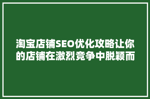 淘宝店铺SEO优化攻略让你的店铺在激烈竞争中脱颖而出