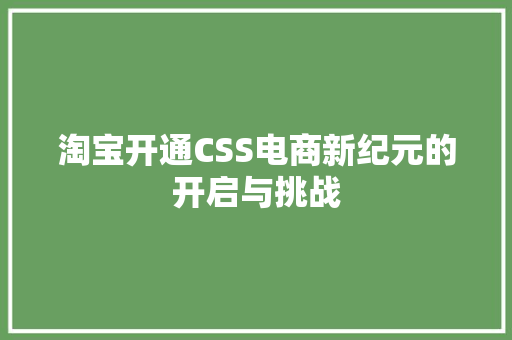 淘宝开通CSS电商新纪元的开启与挑战