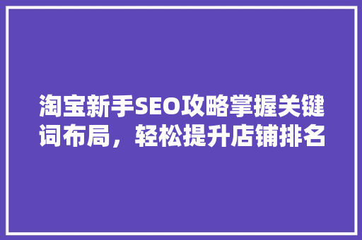 淘宝新手SEO攻略掌握关键词布局，轻松提升店铺排名