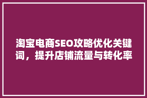 淘宝电商SEO攻略优化关键词，提升店铺流量与转化率