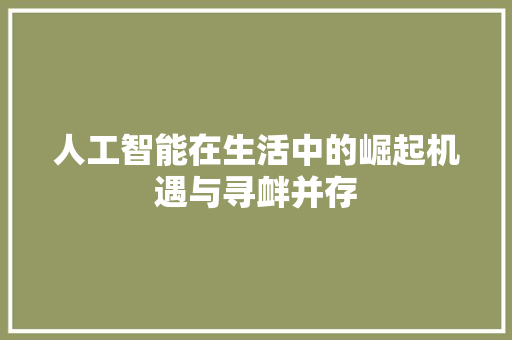 人工智能在生活中的崛起机遇与寻衅并存