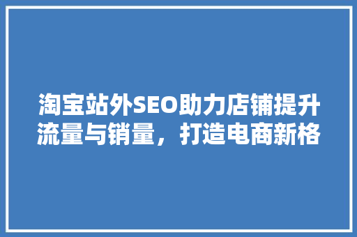 淘宝站外SEO助力店铺提升流量与销量，打造电商新格局