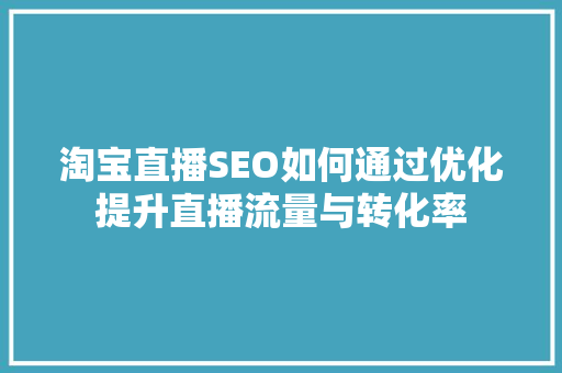 淘宝直播SEO如何通过优化提升直播流量与转化率