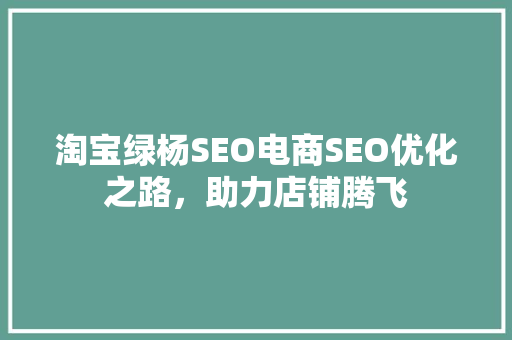 淘宝绿杨SEO电商SEO优化之路，助力店铺腾飞