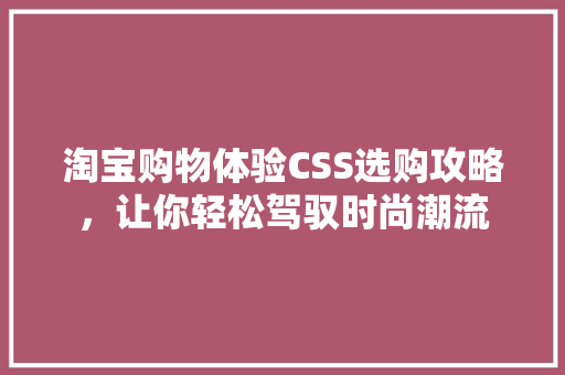 淘宝购物体验CSS选购攻略，让你轻松驾驭时尚潮流