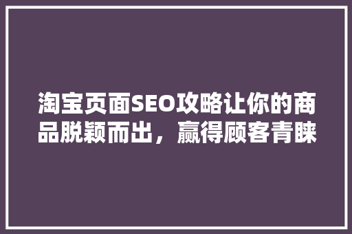 淘宝页面SEO攻略让你的商品脱颖而出，赢得顾客青睐