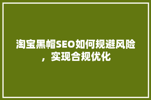 淘宝黑帽SEO如何规避风险，实现合规优化