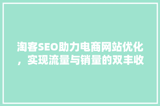 淘客SEO助力电商网站优化，实现流量与销量的双丰收