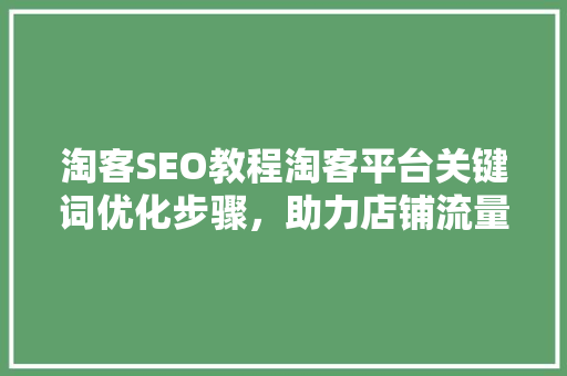 淘客SEO教程淘客平台关键词优化步骤，助力店铺流量提升