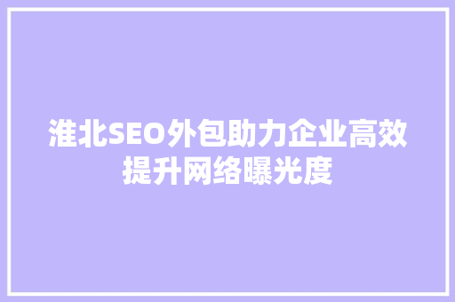 淮北SEO外包助力企业高效提升网络曝光度