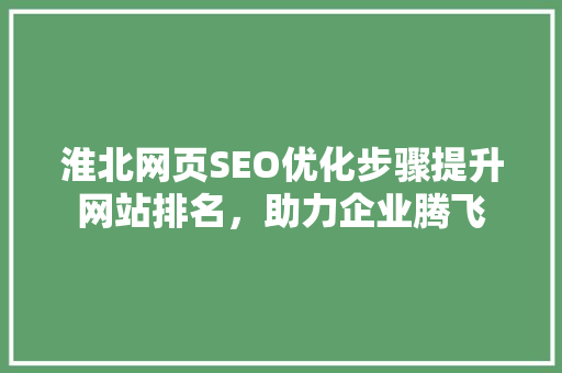 淮北网页SEO优化步骤提升网站排名，助力企业腾飞