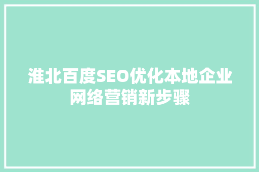 淮北百度SEO优化本地企业网络营销新步骤