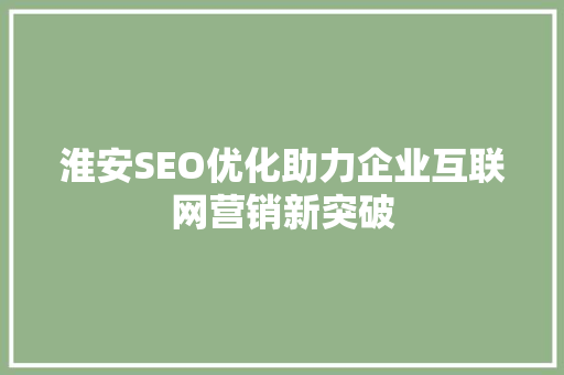 淮安SEO优化助力企业互联网营销新突破