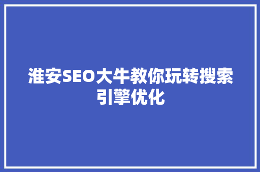 淮安SEO大牛教你玩转搜索引擎优化