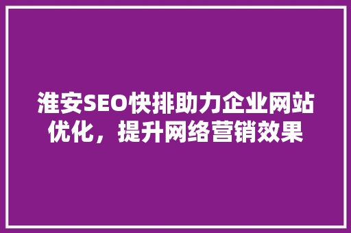 淮安SEO快排助力企业网站优化，提升网络营销效果